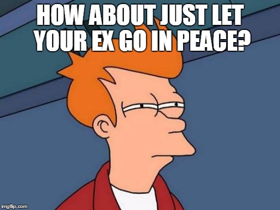 Futurama Fry Meme | HOW ABOUT JUST LET YOUR EX GO IN PEACE? | image tagged in memes,futurama fry | made w/ Imgflip meme maker
