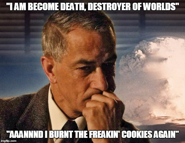 "I AM BECOME DEATH, DESTROYER OF WORLDS" "AAANNND I BURNT THE FREAKIN' COOKIES AGAIN" | made w/ Imgflip meme maker