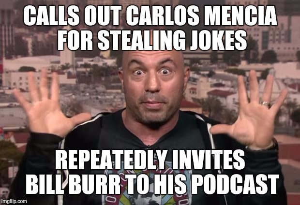 Joe Rogan | CALLS OUT CARLOS MENCIA FOR STEALING JOKES; REPEATEDLY INVITES BILL BURR TO HIS PODCAST | image tagged in joe rogan | made w/ Imgflip meme maker
