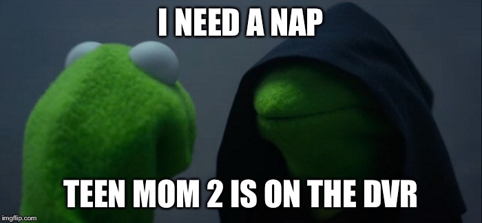 Evil Kermit Meme | I NEED A NAP; TEEN MOM 2 IS ON THE DVR | image tagged in evil kermit | made w/ Imgflip meme maker