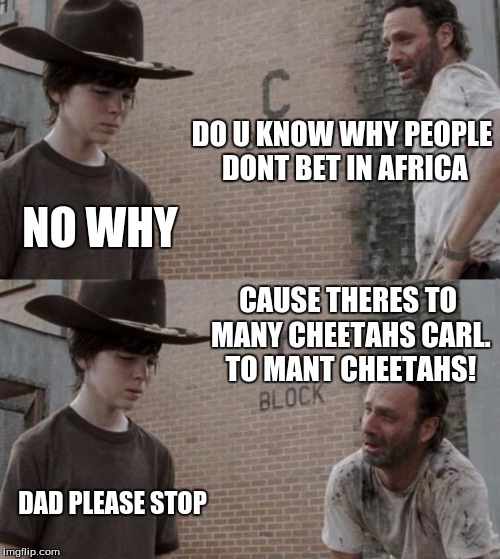 Rick and Carl | DO U KNOW WHY PEOPLE DONT BET IN AFRICA; NO WHY; CAUSE THERES TO MANY CHEETAHS CARL. TO MANT CHEETAHS! DAD PLEASE STOP | image tagged in memes,rick and carl | made w/ Imgflip meme maker