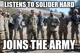 LISTENS TO SOLIDER HARD; JOINS THE ARMY | image tagged in army,rap | made w/ Imgflip meme maker