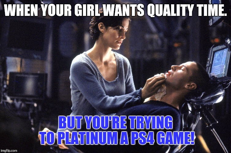 WHEN YOUR GIRL WANTS QUALITY TIME. BUT YOU'RE TRYING TO PLATINUM A PS4 GAME! | image tagged in ps4,love,matrix pills | made w/ Imgflip meme maker