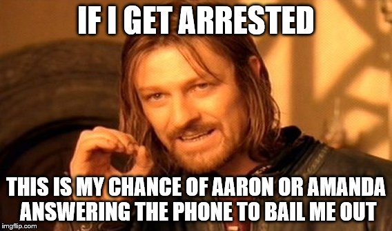 One Does Not Simply | IF I GET ARRESTED; THIS IS MY CHANCE OF AARON OR AMANDA ANSWERING THE PHONE TO BAIL ME OUT | image tagged in memes,one does not simply | made w/ Imgflip meme maker