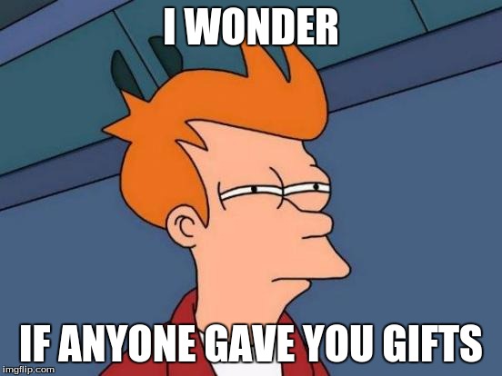 Futurama Fry Meme | I WONDER IF ANYONE GAVE YOU GIFTS | image tagged in memes,futurama fry | made w/ Imgflip meme maker