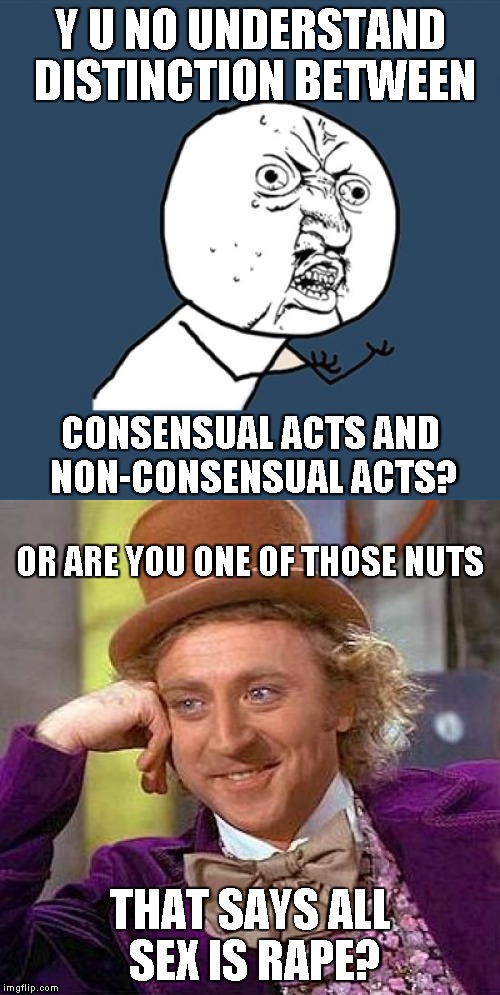 Y U NO UNDERSTAND DISTINCTION BETWEEN THAT SAYS ALL SEX IS **PE? CONSENSUAL ACTS AND NON-CONSENSUAL ACTS? OR ARE YOU ONE OF THOSE NUTS | made w/ Imgflip meme maker