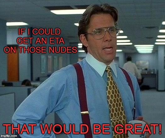 Surprise nudes aren't always good, depending on who's around when you open them. | IF I COULD GET AN ETA ON THOSE NUDES; THAT WOULD BE GREAT! | image tagged in memes,that would be great | made w/ Imgflip meme maker