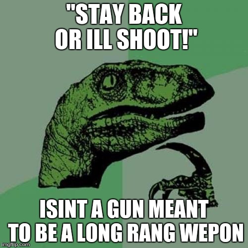 Philosoraptor |  "STAY BACK OR ILL SHOOT!"; ISINT A GUN MEANT TO BE A LONG RANG WEPON | image tagged in memes,philosoraptor | made w/ Imgflip meme maker
