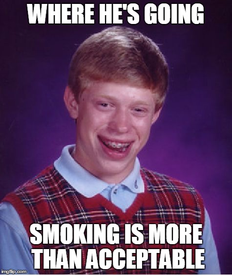 Bad Luck Brian Meme | WHERE HE'S GOING SMOKING IS MORE THAN ACCEPTABLE | image tagged in memes,bad luck brian | made w/ Imgflip meme maker