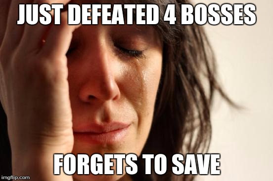 First World Problems Meme | JUST DEFEATED 4 BOSSES; FORGETS TO SAVE | image tagged in memes,first world problems | made w/ Imgflip meme maker