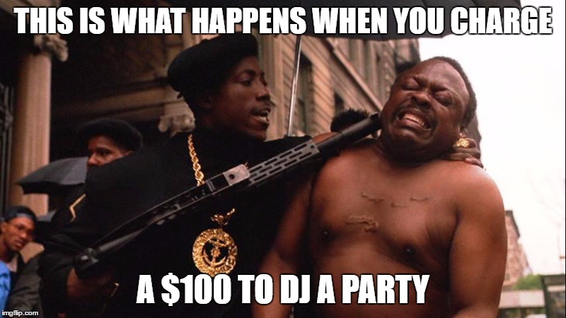 THIS IS WHAT HAPPENS WHEN YOU CHARGE; A $100 TO DJ A PARTY | image tagged in dj,cheap dj,djing | made w/ Imgflip meme maker