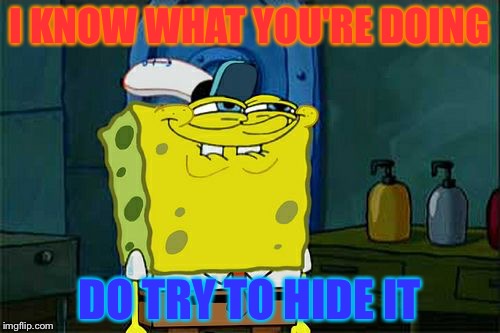 Don't You Squidward Meme | I KNOW WHAT YOU'RE DOING; DO TRY TO HIDE IT | image tagged in memes,dont you squidward | made w/ Imgflip meme maker
