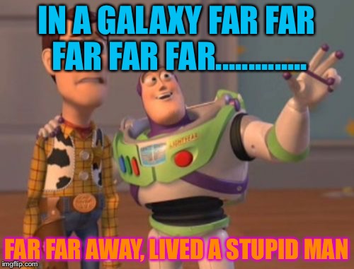 X, X Everywhere | IN A GALAXY FAR FAR FAR FAR FAR.............. FAR FAR AWAY, LIVED A STUPID MAN | image tagged in memes,x x everywhere | made w/ Imgflip meme maker