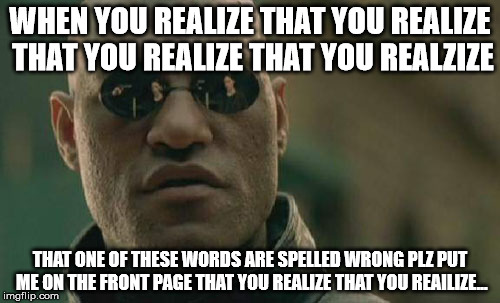 Matrix Morpheus | WHEN YOU REALIZE THAT YOU REALIZE THAT YOU REALIZE THAT YOU REALZIZE; THAT ONE OF THESE WORDS ARE SPELLED WRONG PLZ PUT ME ON THE FRONT PAGE THAT YOU REALIZE THAT YOU REAILIZE... | image tagged in memes,matrix morpheus | made w/ Imgflip meme maker