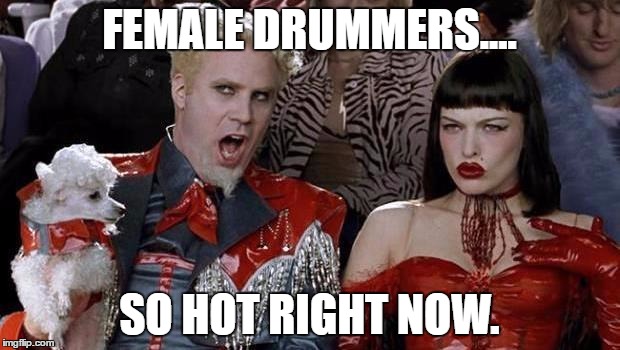 chick drummers | FEMALE DRUMMERS.... SO HOT RIGHT NOW. | image tagged in hot chicks,penis,drummer,barbie,sexy | made w/ Imgflip meme maker