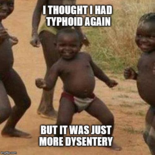 Third World Success Kid Meme | I THOUGHT I HAD TYPHOID AGAIN; BUT IT WAS JUST MORE DYSENTERY | image tagged in memes,third world success kid | made w/ Imgflip meme maker