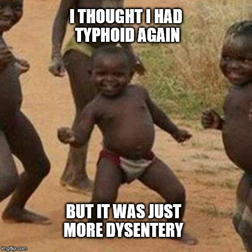 Third World Success Kid | I THOUGHT I HAD TYPHOID AGAIN; BUT IT WAS JUST MORE DYSENTERY | image tagged in memes,third world success kid | made w/ Imgflip meme maker