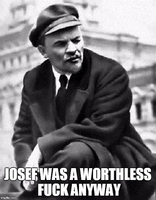 JOSEF WAS A WORTHLESS F**K ANYWAY | made w/ Imgflip meme maker