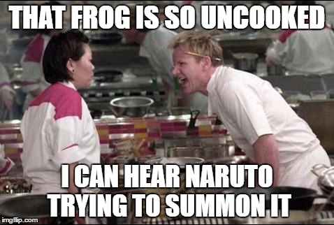Angry Chef Gordon Ramsay | THAT FROG IS SO UNCOOKED; I CAN HEAR NARUTO TRYING TO SUMMON IT | image tagged in memes,angry chef gordon ramsay | made w/ Imgflip meme maker