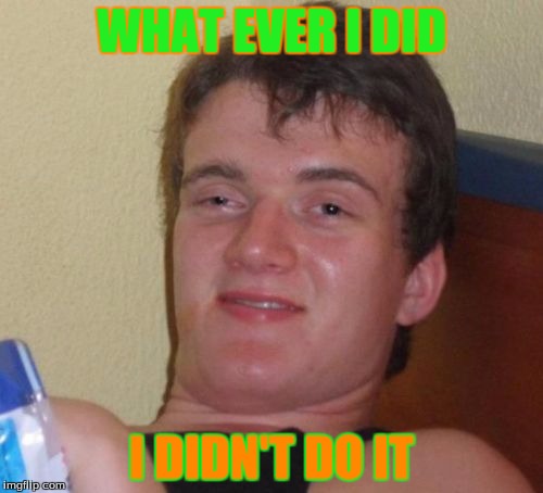 10 Guy | WHAT EVER I DID; I DIDN'T DO IT | image tagged in memes,10 guy | made w/ Imgflip meme maker