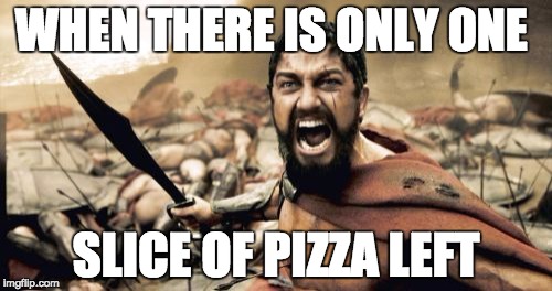 Sparta Leonidas Meme | WHEN THERE IS ONLY ONE; SLICE OF PIZZA LEFT | image tagged in memes,sparta leonidas | made w/ Imgflip meme maker