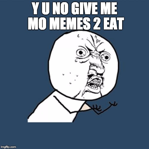Y U No Meme | Y U NO GIVE ME MO MEMES 2 EAT | image tagged in memes,y u no | made w/ Imgflip meme maker
