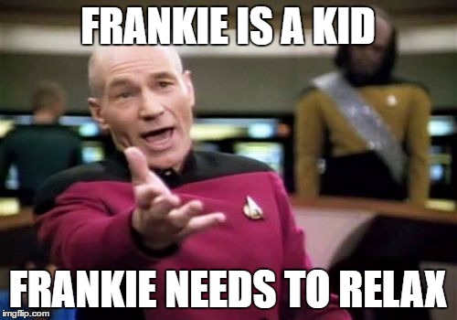 Picard Wtf Meme | FRANKIE IS A KID FRANKIE NEEDS TO RELAX | image tagged in memes,picard wtf | made w/ Imgflip meme maker