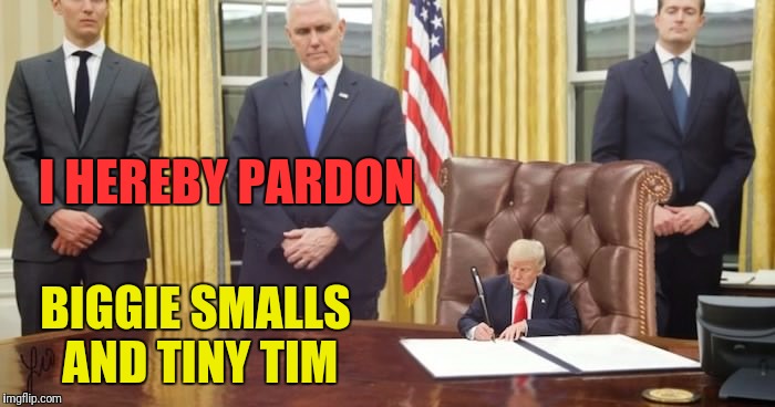 I HEREBY PARDON BIGGIE SMALLS AND TINY TIM | made w/ Imgflip meme maker