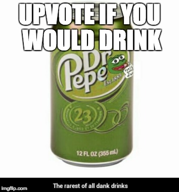 UPVOTE IF YOU WOULD DRINK | image tagged in memes,funny,pepe,dr pepper,soda,dank memes | made w/ Imgflip meme maker