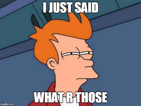 Futurama Fry | I JUST SAID; WHAT R THOSE | image tagged in memes,futurama fry | made w/ Imgflip meme maker