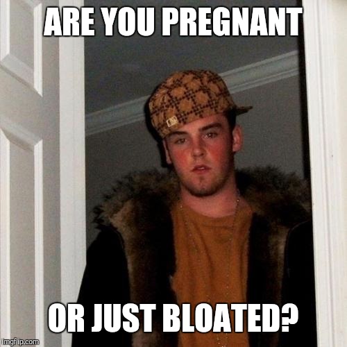 Scumbag Steve Meme | ARE YOU PREGNANT; OR JUST BLOATED? | image tagged in memes,scumbag steve | made w/ Imgflip meme maker