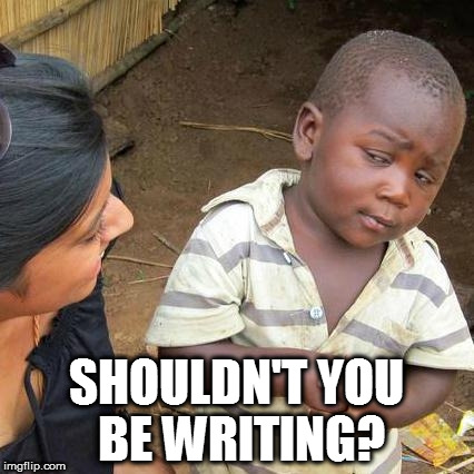 Third World Skeptical Kid Meme | SHOULDN'T YOU BE WRITING? | image tagged in memes,third world skeptical kid | made w/ Imgflip meme maker