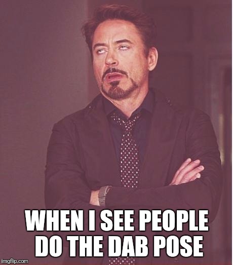 Face You Make Robert Downey Jr Meme | WHEN I SEE PEOPLE DO THE DAB POSE | image tagged in memes,face you make robert downey jr | made w/ Imgflip meme maker