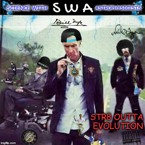 Nye, Tyson, Hawking Rap Album so hot 
You have to measure it in Kelvin  | ASTROPHYSICISTS; SCIENCE WITH; STR8 OUTTA EVOLUTION | image tagged in straight outta compton,bill nye the science guy,evolution,rap | made w/ Imgflip meme maker