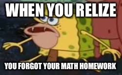 Spongegar | WHEN YOU RELIZE; YOU FORGOT YOUR MATH HOMEWORK | image tagged in memes,spongegar | made w/ Imgflip meme maker