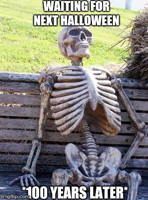 Waiting for next halloween |  WAITING FOR NEXT HALLOWEEN; *100 YEARS LATER* | image tagged in memes,waiting skeleton | made w/ Imgflip meme maker