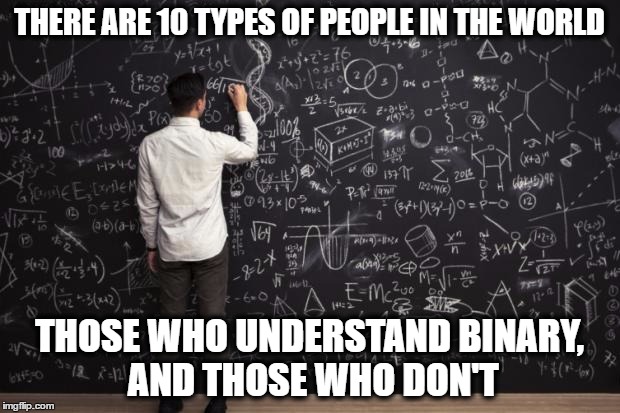Math | THERE ARE 10 TYPES OF PEOPLE IN THE WORLD; THOSE WHO UNDERSTAND BINARY, AND THOSE WHO DON'T | image tagged in math,binary,memes,funny memes | made w/ Imgflip meme maker