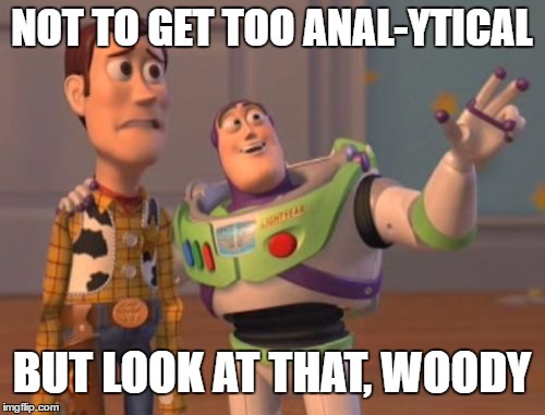 X, X Everywhere Meme | NOT TO GET TOO ANAL-YTICAL BUT LOOK AT THAT, WOODY | image tagged in memes,x x everywhere | made w/ Imgflip meme maker