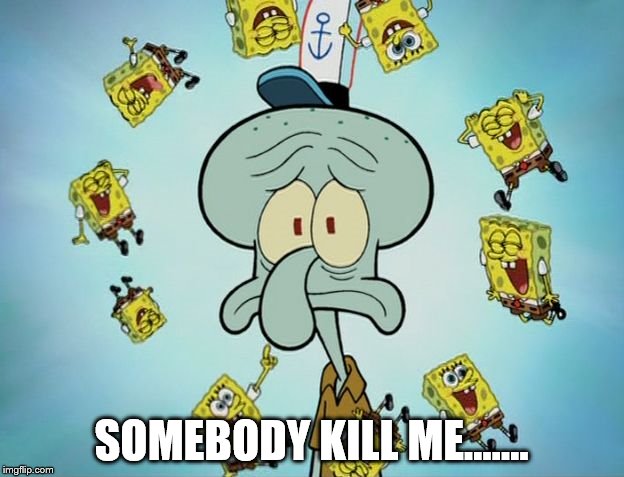 SOMEBODY KILL ME....... | image tagged in spongebob | made w/ Imgflip meme maker