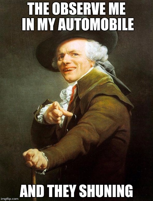 White and nerdy 1800's style | THE OBSERVE ME IN MY AUTOMOBILE; AND THEY SHUNING | image tagged in joseph decreux | made w/ Imgflip meme maker
