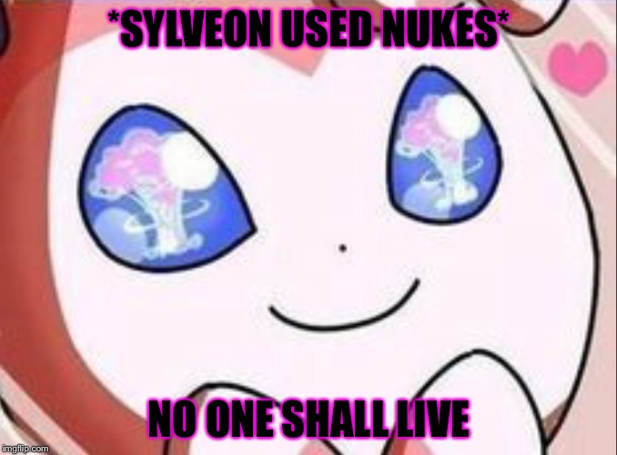 *SYLVEON USED NUKES* NO ONE SHALL LIVE | made w/ Imgflip meme maker