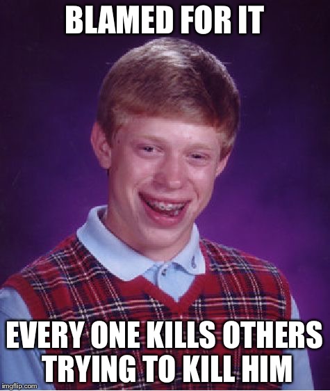 Bad Luck Brian Meme | BLAMED FOR IT EVERY ONE KILLS OTHERS TRYING TO KILL HIM | image tagged in memes,bad luck brian | made w/ Imgflip meme maker