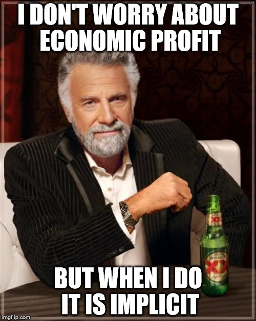The Most Interesting Man In The World | I DON'T WORRY ABOUT ECONOMIC PROFIT; BUT WHEN I DO IT IS IMPLICIT | image tagged in memes,the most interesting man in the world | made w/ Imgflip meme maker