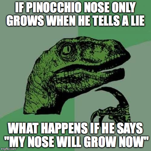 Philosoraptor | IF PINOCCHIO NOSE ONLY GROWS WHEN HE TELLS A LIE; WHAT HAPPENS IF HE SAYS "MY NOSE WILL GROW NOW" | image tagged in memes,philosoraptor | made w/ Imgflip meme maker