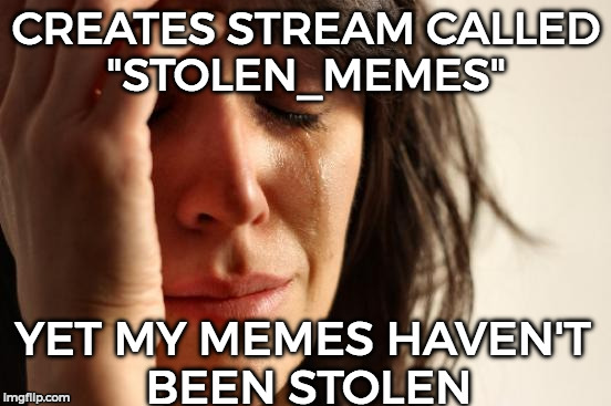 Anyways still a huge thanks on 50,000 points! Made a stream called stolen_memes hope you all steal memes there x33 | CREATES STREAM CALLED "STOLEN_MEMES"; YET MY MEMES HAVEN'T BEEN STOLEN | image tagged in memes,first world problems,funny,stolen_memes | made w/ Imgflip meme maker