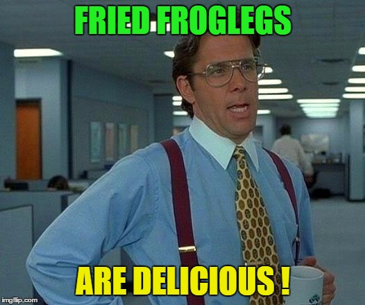 That Would Be Great Meme | FRIED FROGLEGS ARE DELICIOUS ! | image tagged in memes,that would be great | made w/ Imgflip meme maker