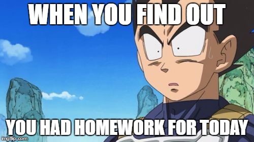 mfw i find out there were homework | WHEN YOU FIND OUT; YOU HAD HOMEWORK FOR TODAY | image tagged in memes,surprized vegeta,homework,oh shit | made w/ Imgflip meme maker