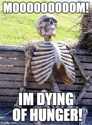 Waiting Skeleton Meme | MOOOOOOOOOM! IM DYING OF HUNGER! | image tagged in memes,waiting skeleton | made w/ Imgflip meme maker