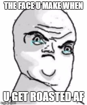 Not Okay Rage Face | THE FACE U MAKE WHEN; U GET ROASTED AF | image tagged in memes,not okay rage face | made w/ Imgflip meme maker