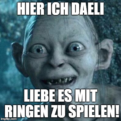 Excited Gollum | HIER ICH DAELI; LIEBE ES MIT RINGEN ZU SPIELEN! | image tagged in excited gollum | made w/ Imgflip meme maker